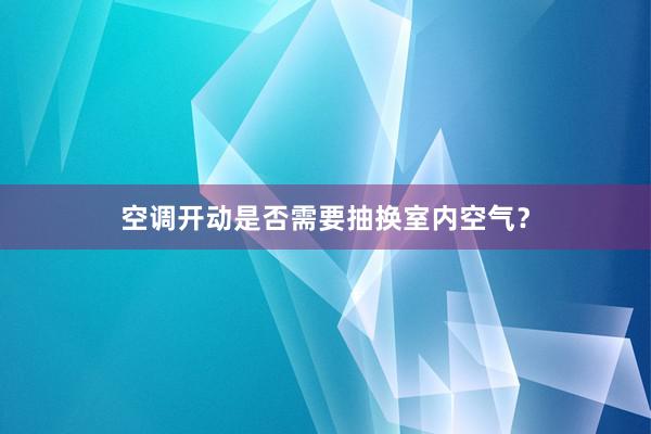 空调开动是否需要抽换室内空气？